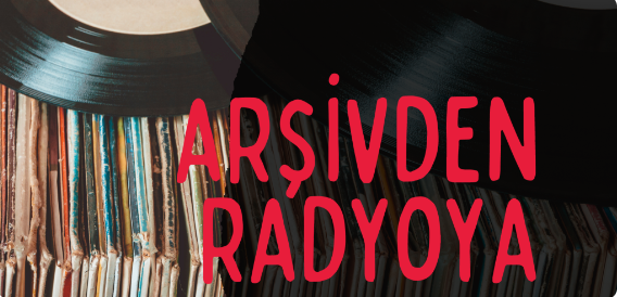 ARŞİVDEN RADYOYA